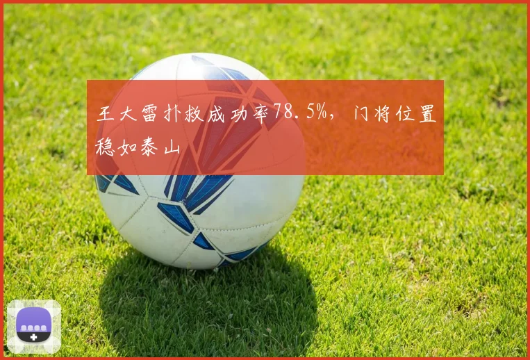 王大雷扑救成功率78.5%，门将位置稳如泰山