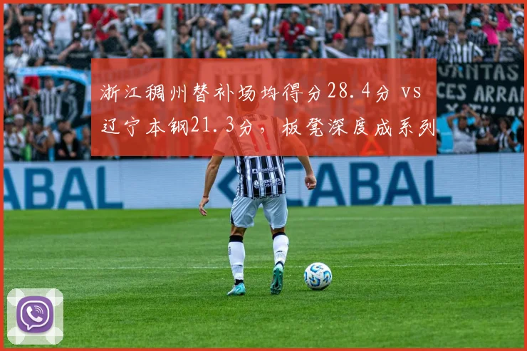 浙江稠州替补场均得分28.4分 vs 辽宁本钢21.3分，板凳深度成系列赛变量