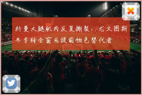 科曼大腿肌肉反复撕裂，尤文图斯冬季转会窗或提前物色替代者