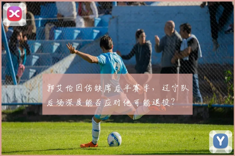 郭艾伦因伤缺席后半赛季，辽宁队后场深度能否应对他可能退役？